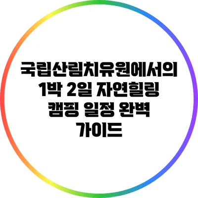 국립산림치유원에서의 1박 2일 자연힐링 캠핑 일정 완벽 가이드