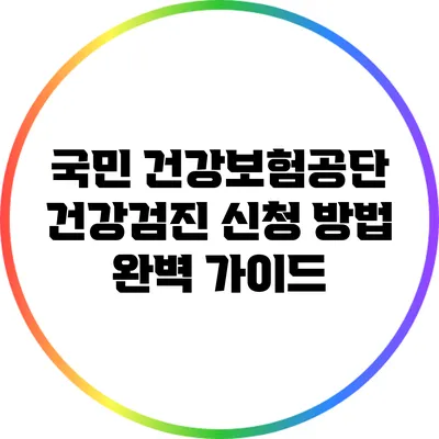 국민 건강보험공단 건강검진 신청 방법 완벽 가이드