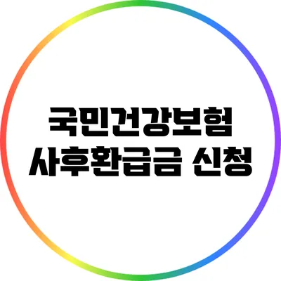 국민건강보험 사후환급금 신청