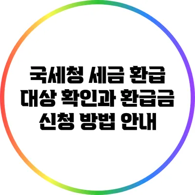 국세청 세금 환급 대상 확인과 환급금 신청 방법 안내