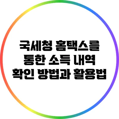 국세청 홈택스를 통한 소득 내역 확인 방법과 활용법