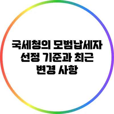 국세청의 모범납세자 선정 기준과 최근 변경 사항