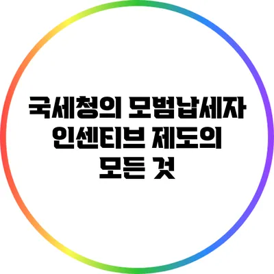 국세청의 모범납세자 인센티브 제도의 모든 것