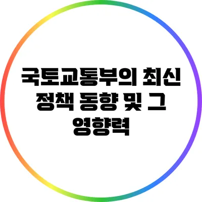 국토교통부의 최신 정책 동향 및 그 영향력