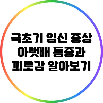 극초기 임신 증상: 아랫배 통증과 피로감 알아보기