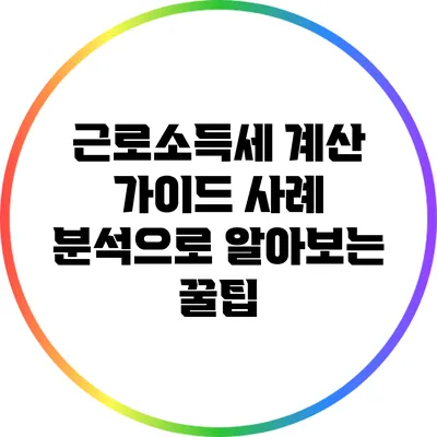 근로소득세 계산 가이드: 사례 분석으로 알아보는 꿀팁