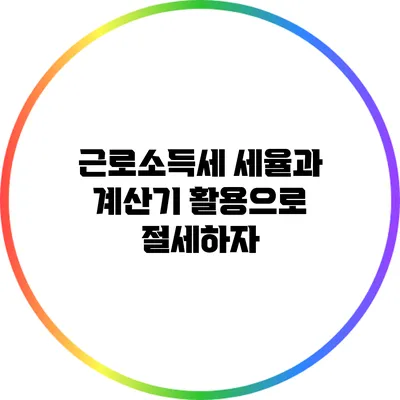 근로소득세 세율과 계산기 활용으로 절세하자