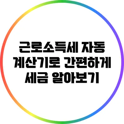 근로소득세 자동 계산기로 간편하게 세금 알아보기