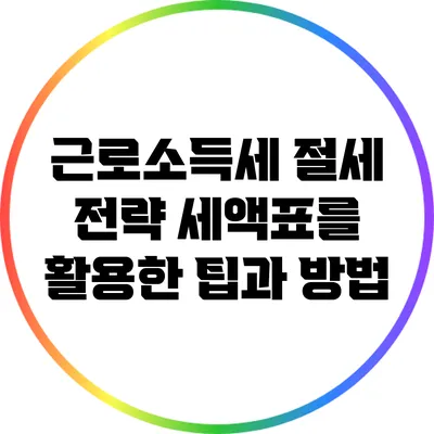 근로소득세 절세 전략: 세액표를 활용한 팁과 방법