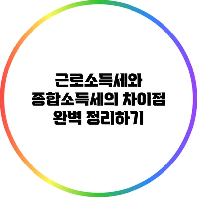근로소득세와 종합소득세의 차이점 완벽 정리하기