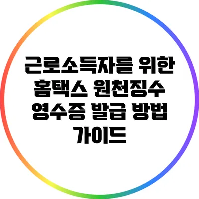 근로소득자를 위한 홈택스 원천징수 영수증 발급 방법 가이드