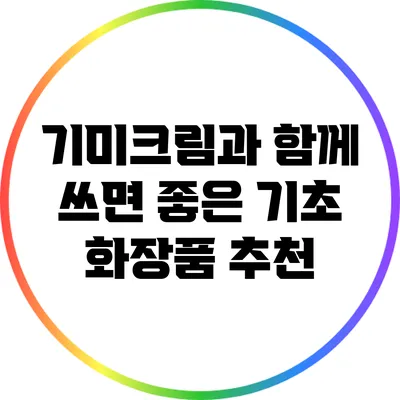 기미크림과 함께 쓰면 좋은 기초 화장품 추천