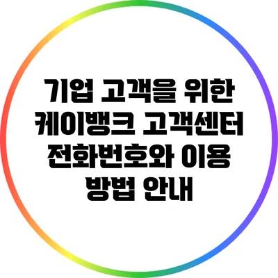 기업 고객을 위한 케이뱅크 고객센터 전화번호와 이용 방법 안내