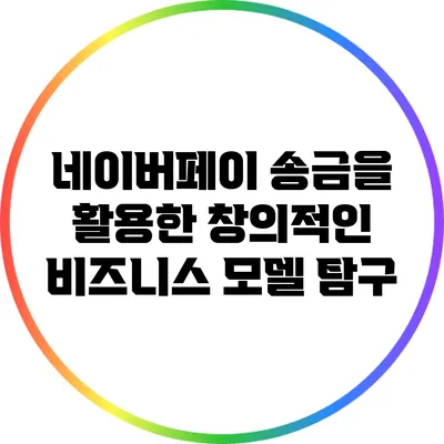 네이버페이 송금을 활용한 창의적인 비즈니스 모델 탐구