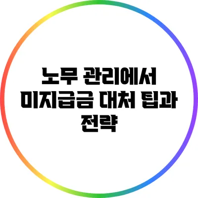 노무 관리에서 미지급금 대처 팁과 전략