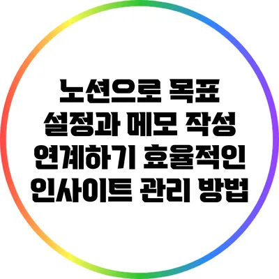 노션으로 목표 설정과 메모 작성 연계하기: 효율적인 인사이트 관리 방법
