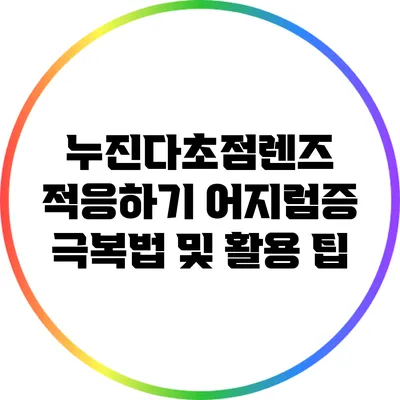 누진다초점렌즈 적응하기: 어지럼증 극복법 및 활용 팁
