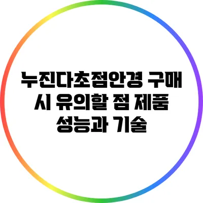 누진다초점안경 구매 시 유의할 점: 제품 성능과 기술
