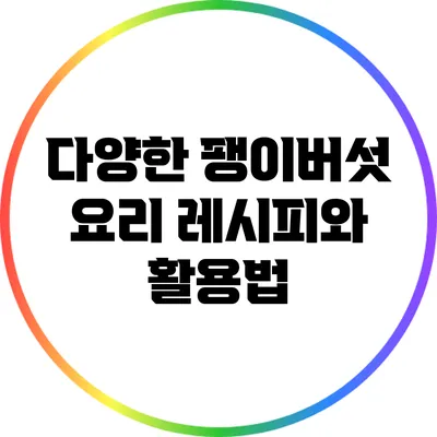다양한 팽이버섯 요리 레시피와 활용법