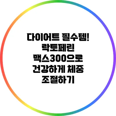 다이어트 필수템! 락토페린 맥스300으로 건강하게 체중 조절하기