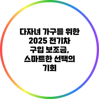 다자녀 가구를 위한 2025 전기차 구입 보조금, 스마트한 선택의 기회