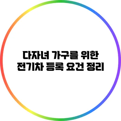 다자녀 가구를 위한 전기차 등록 요건 정리