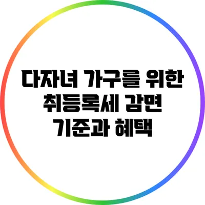 다자녀 가구를 위한 취등록세 감면: 기준과 혜택