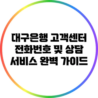 대구은행 고객센터 전화번호 및 상담 서비스 완벽 가이드