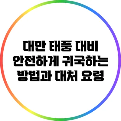 대만 태풍 대비: 안전하게 귀국하는 방법과 대처 요령