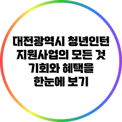 대전광역시 청년인턴 지원사업의 모든 것: 기회와 혜택을 한눈에 보기