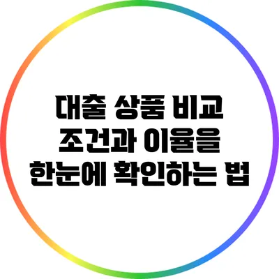 대출 상품 비교: 조건과 이율을 한눈에 확인하는 법