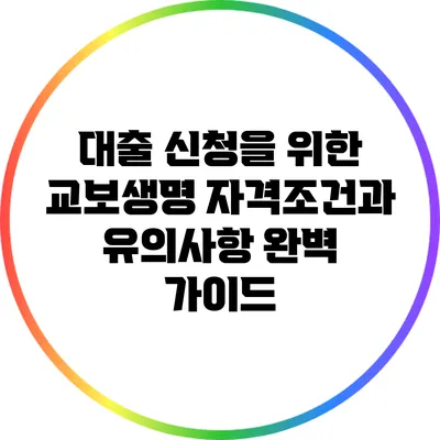 대출 신청을 위한 교보생명 자격조건과 유의사항 완벽 가이드