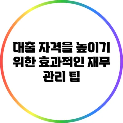 대출 자격을 높이기 위한 효과적인 재무 관리 팁
