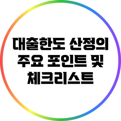 대출한도 산정의 주요 포인트 및 체크리스트