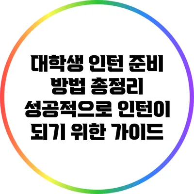 대학생 인턴 준비 방법 총정리: 성공적으로 인턴이 되기 위한 가이드