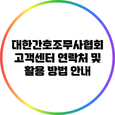대한간호조무사협회 고객센터 연락처 및 활용 방법 안내