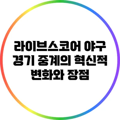 라이브스코어: 야구 경기 중계의 혁신적 변화와 장점