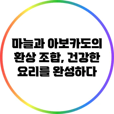 마늘과 아보카도의 환상 조합, 건강한 요리를 완성하다