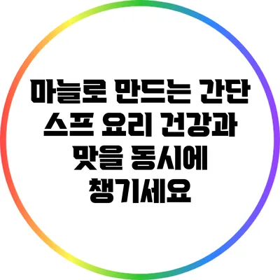 마늘로 만드는 간단 스프 요리: 건강과 맛을 동시에 챙기세요
