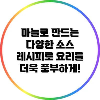 마늘로 만드는 다양한 소스 레시피로 요리를 더욱 풍부하게!