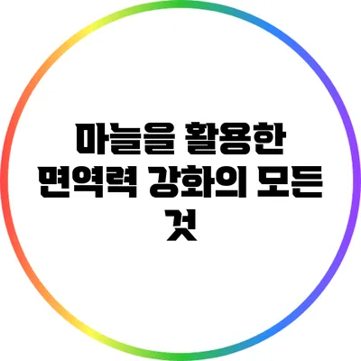 마늘을 활용한 면역력 강화의 모든 것