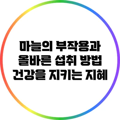 마늘의 부작용과 올바른 섭취 방법: 건강을 지키는 지혜