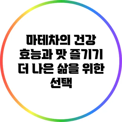 마테차의 건강 효능과 맛 즐기기: 더 나은 삶을 위한 선택