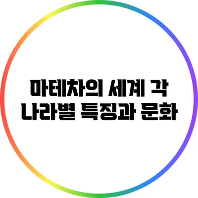 마테차의 세계: 각 나라별 특징과 문화