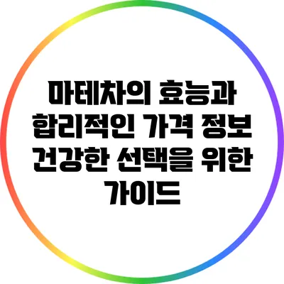 마테차의 효능과 합리적인 가격 정보: 건강한 선택을 위한 가이드