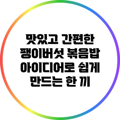 맛있고 간편한 팽이버섯 볶음밥 아이디어로 쉽게 만드는 한 끼