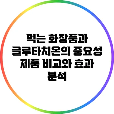 먹는 화장품과 글루타치온의 중요성: 제품 비교와 효과 분석