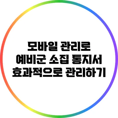 모바일 관리로 예비군 소집 통지서 효과적으로 관리하기