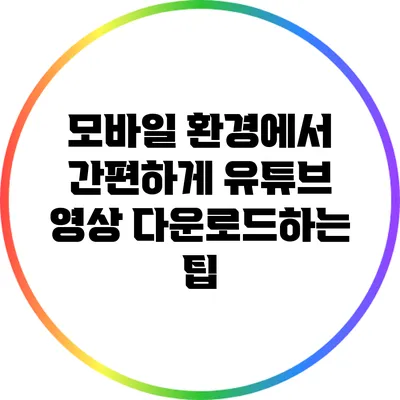 모바일 환경에서 간편하게 유튜브 영상 다운로드하는 팁