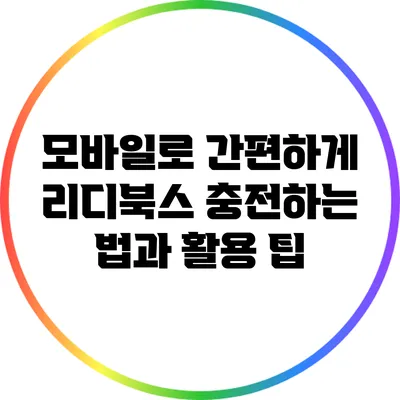 모바일로 간편하게 리디북스 충전하는 법과 활용 팁